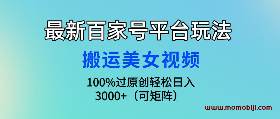 最新百家号平台玩法，搬运美女视频100%过原创大揭秘，轻松日入3000+